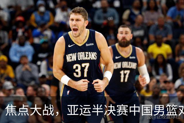 焦点大战，亚运半决赛中国男篮对阵日本迎来利好！赵嘉义李宏权状态升级，两人出战概率70%