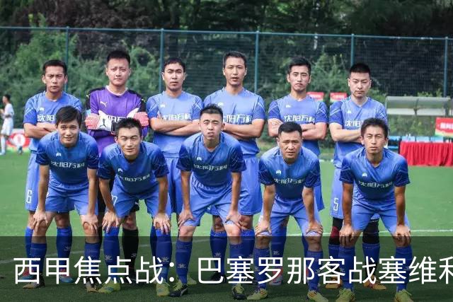 西甲焦点战：巴塞罗那客战塞维利亚——汉斯·弗里克赛前发布会深度解读